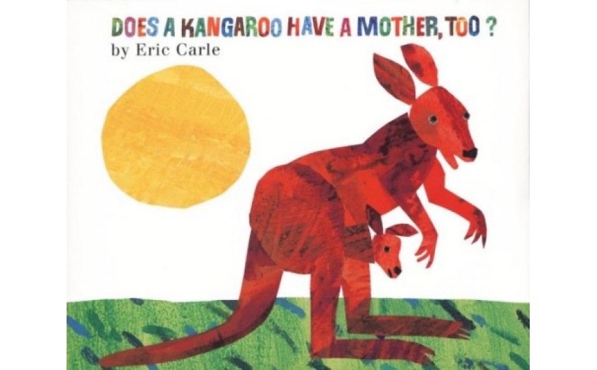 DOES A KANGAROO HAVE A MOTHER, TOO? by Eric Carle